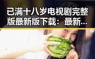 已满十八岁电视剧完整版最新版下载：最新资源全解析