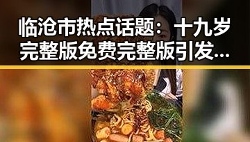 临沧市热点话题：十九岁完整版免费完整版引发关注