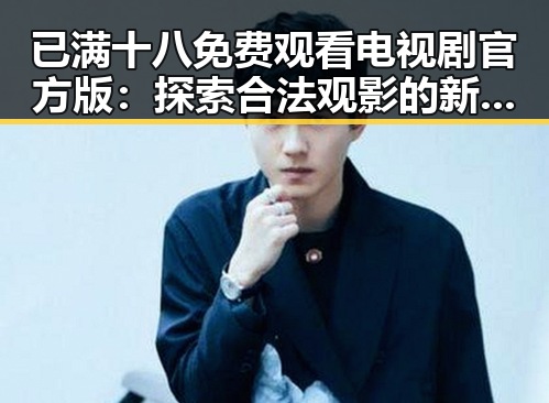 已满十八免费观看电视剧官方版：探索合法观影的新趋势