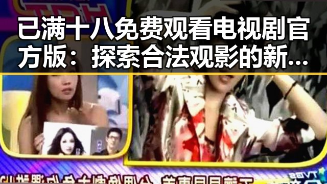 已满十八免费观看电视剧官方版:探索合法观影的新趋势