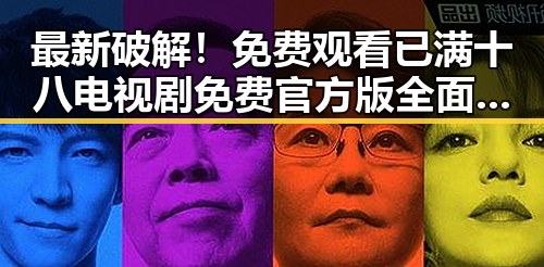 最新破解！ 免费观看已满十八电视剧免费官方版全面解析