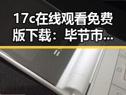 17c在线观看免费版下载：毕节市居民关注的热点资源