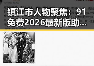 镇江市人物聚焦:91免费2026最新版助力本地娱乐生活新体验