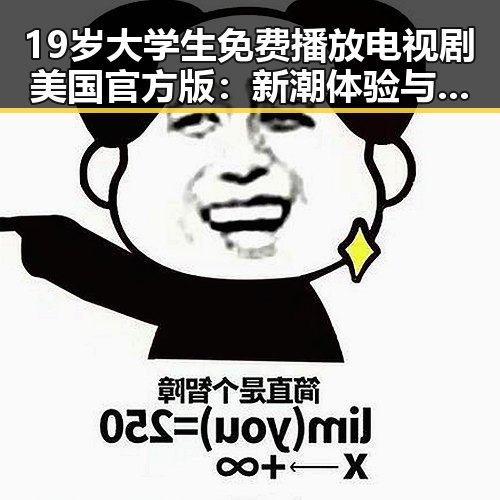 19岁大学生免费播放电视剧美国官方版：新潮体验与反差