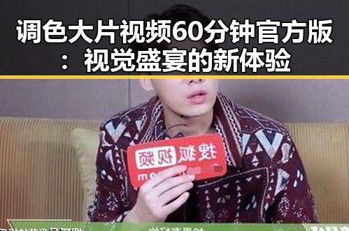 调色大片视频60分钟官方版:视觉盛宴的新体验