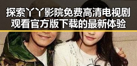 探索丫丫影院免费高清电视剧观看官方版下载的最新体验