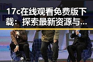 17c在线观看免费版下载：探索最新资源与安全指南