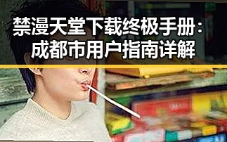 禁漫天堂下载终极手册:成都市用户指南详解
