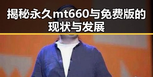 揭秘永久mt660与免费版的现状与发展