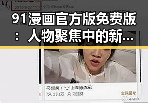 91漫画官方版免费版:人物聚焦中的新变化