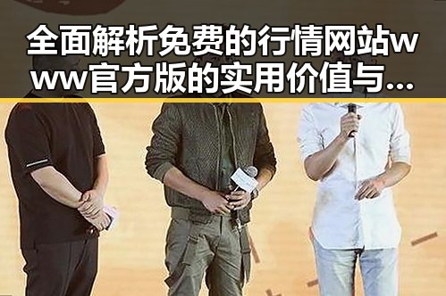 全面解析免费的行情网站www官方版的实用价值与应用