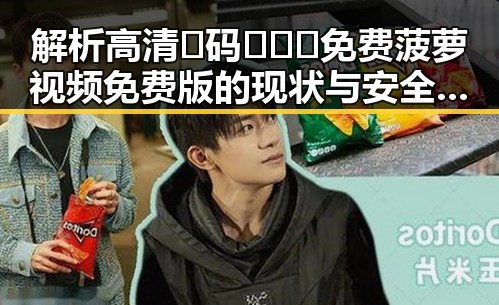 解析高清🈚码🔞❌♋免费菠萝视频免费版的现状与安全警示