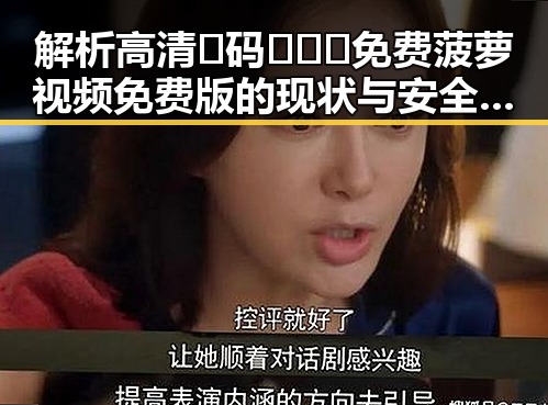 解析高清🈚码🔞❌♋免费菠萝视频免费版的现状与安全警示