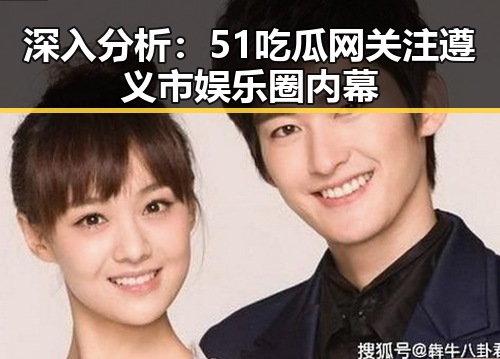 深入分析:51吃瓜网关注遵义市娱乐圈内幕