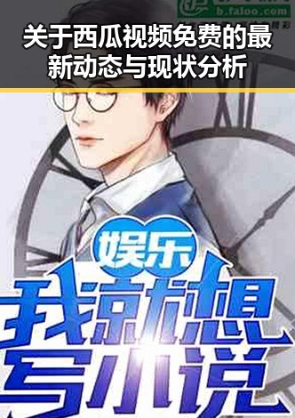 关于西瓜视频免费的最新动态与现状分析