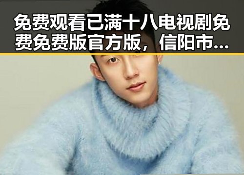 免费观看已满十八电视剧免费免费版官方版,信阳市也能轻松在线看