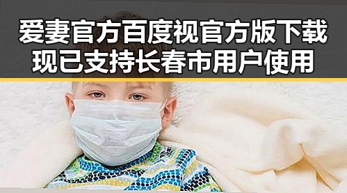爱妻官方百度视官方版下载现已支持长春市用户使用