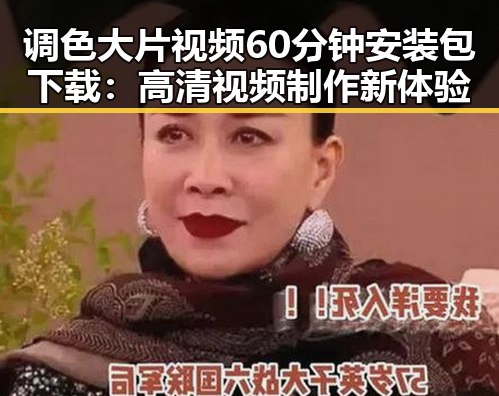 调色大片视频60分钟安装包下载：高清视频制作新体验