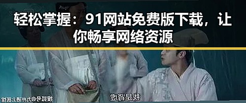 轻松掌握：91网站免费版下载，让你畅享网络资源