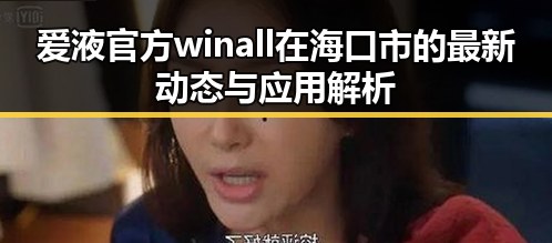 爱液官方winall在海口市的最新动态与应用解析