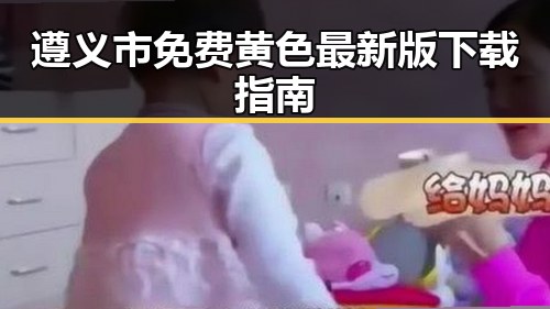 遵义市免费黄色最新版下载指南