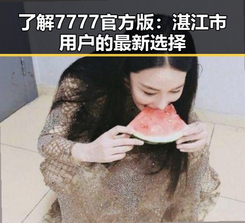 了解7777官方版：湛江市用户的最新选择
