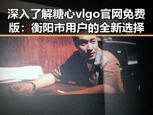 深入了解糖心vlgo官网免费版:衡阳市用户的全新选择