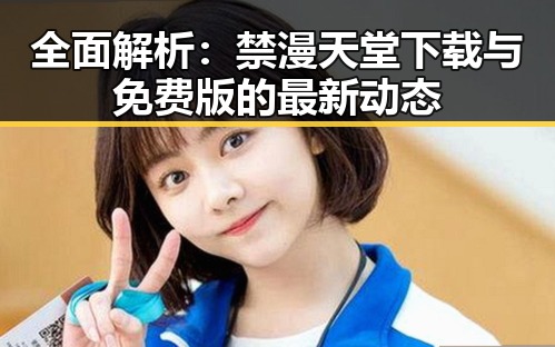 全面解析：禁漫天堂下载与免费版的最新动态
