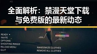 全面解析:禁漫天堂下载与免费版的最新动态