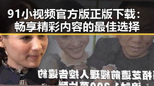 91小视频官方版正版下载:畅享精彩内容的最佳选择