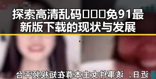 探索高清乱码🔞❌♋免91最新版下载的现状与发展