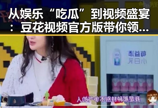 从娱乐“吃瓜”到视频盛宴:豆花视频官方版带你领略全新体验