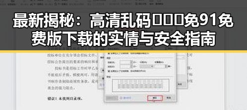 最新揭秘：高清乱码🔞❌♋免91免费版下载的实情与安全指南