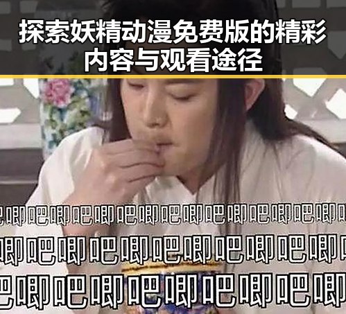 探索妖精动漫免费版的精彩内容与观看途径