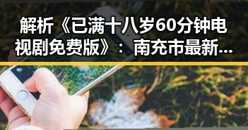 解析《已满十八岁60分钟电视剧免费版》：南充市最新观看推荐