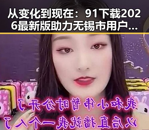 从变化到现在：91下载2026最新版助力无锡市用户体验升级