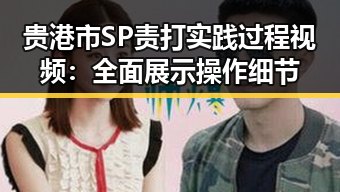 贵港市SP责打实践过程视频：全面展示操作细节