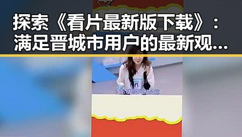 探索《看片最新版下载》：满足晋城市用户的最新观影需求