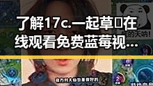 了解17c.一起草🌿在线观看免费蓝莓视频官方版下载的最新动态