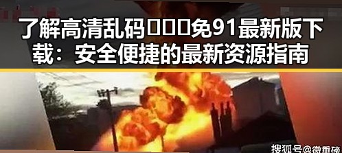 了解高清乱码🔞❌♋免91最新版下载:安全便捷的最新资源指南