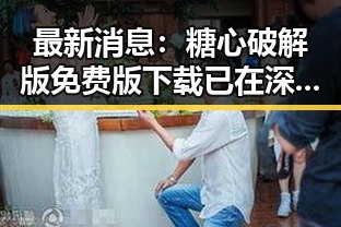 最新消息:糖心破解版免费版下载已在深圳市引发热议