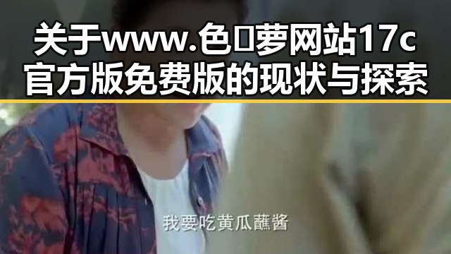 关于www.色😍萝网站17c官方版免费版的现状与探索