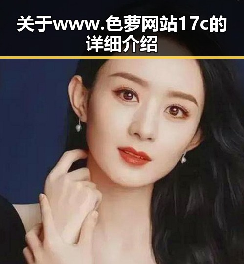 关于 www.色 萝网站17c 的详细介绍